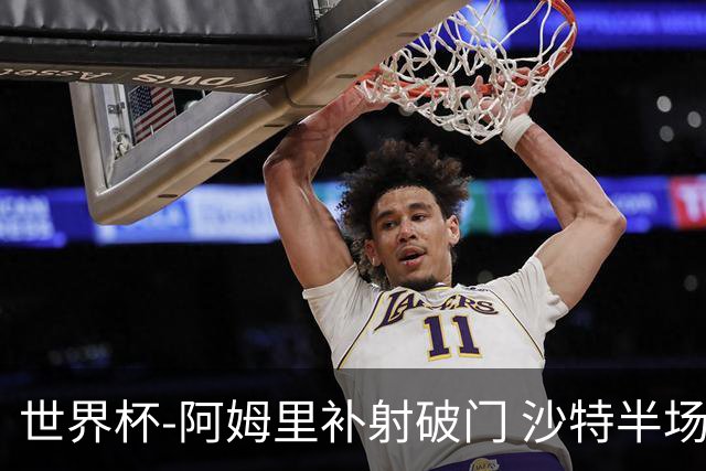 世界杯-阿姆里补射破门 沙特半场暂1-0领先乌拉圭