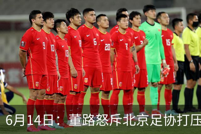 6月14日：董路怒斥北京足协打压，青训成绩为何无人问津？中国足球明明人才济济