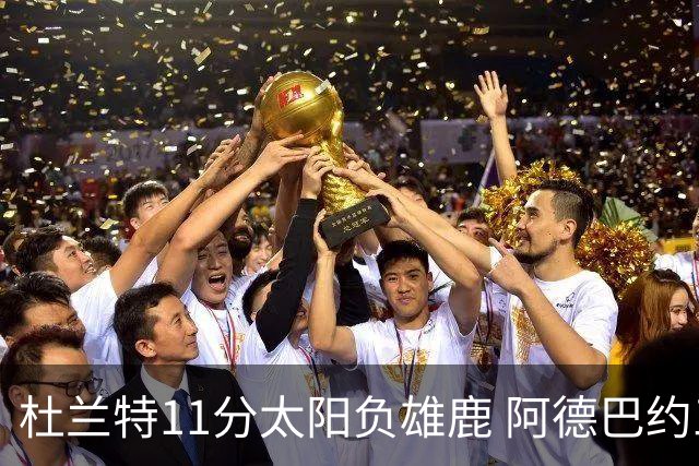 杜兰特11分太阳负雄鹿 阿德巴约三分绝杀活塞